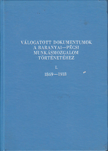 Babics Andrs dr. (szerk.); Szita Lszl dr. (szerk.) - Vlogatott dokumentumok a baranyai-pcsi munksmozgalom trtnethez I-III.