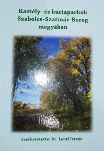 Dr. Lenti Istvn - Dr. Lenti Istvn (szerk.) - Kastly- s kriaparkok Szabolcs-Szatmr-Bereg megyben