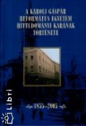A K�roli G�sp�r Reform�tus Egyetem Hittudom�nyi Kar�nak t�rt�nete 1855-2005