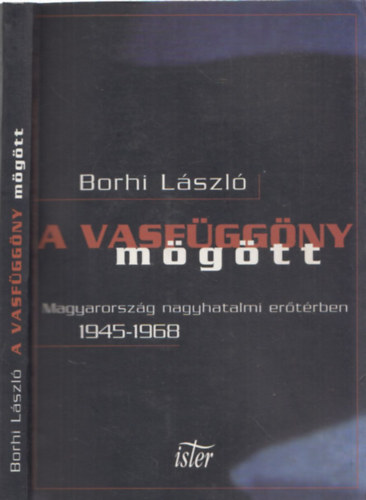 Borhi Lszl - A vasfggny mgtt - Magyarorszg nagyhatalmi erotrben 1945-1968.