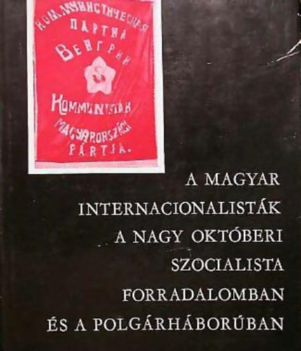 Gyrkei Jen; Jzsa Antal (sszell.) - Magyar internacionalistk a Nagy Oktberi Szocialista Forradalomban