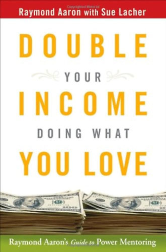 Double Your Income Doing What You Love: Raymond Aaron's Guide to Power Mentoring