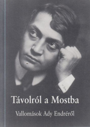 Vezér Erzsébet, Maróti István - Távolról a Mostba (Vallomások Ady Endréről)