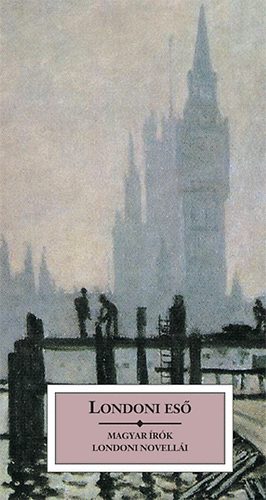 Mándy Iván, Szini Gyula, Szerb Antal, Hunyady Sándor, Cs. Szabó LÁszló, Ady Endre, Harsányi Zsolt, Karinthy Frigyes, Márai Sándor, Bálint György, Szomory Dezső - Londoni eső - Magyar írók londoni novellái