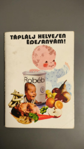 Nagy Imre (Stílszerkesztő) - Táplálj helyesen édesanyám. A csecsemő- és kisdedtáplálás kislexikona