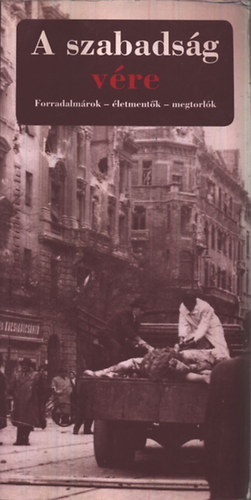 Debrődi G.; Kapronczay K.; Molnár L.; Varga B. - A szabadság vére - Forradalmárok, életmentők, megtorlók - A főváros...