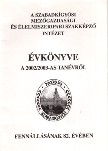 Váradi Gyuláné - A Szabadkígyósi Mezőgazdasági és Élelmiszeripari Szakképző Intézet évkönyve a 2002/2003-as tanévről - fennállásának 82. évében