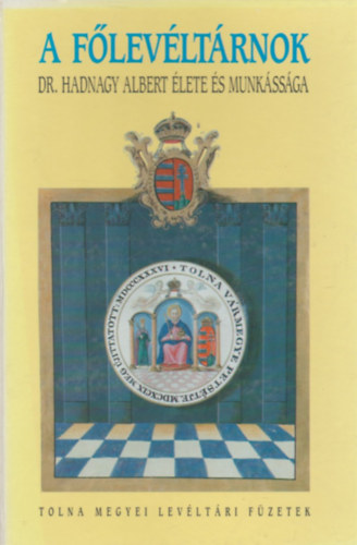 Dobos Gyula (szerk) - A főlevéltárnok - Dr. Hadnagy Albert élete és munkássága