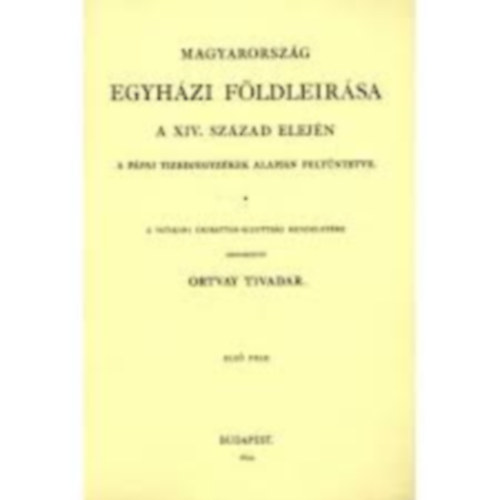Ortvay Tivadar dr. - Magyarorsz�g egyh�zi f�ldle�r�sa a XIV. sz�zad elej�n II. reprint