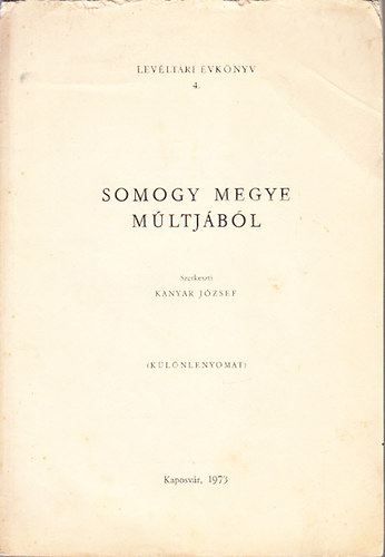 Kanyar J�zsef (szerk.) - Somogy megye m�ltj�b�l (Lev�lt�ri �vk�nyv 4.)- k�l�nlenyomat (dedik�lt)