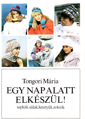 Tongori Mria - Egy nap alatt elkszl! (sapkk, slak, kesztyk, zoknik)