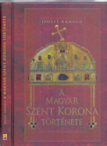 Ipolyi Arnold - A magyar Szent Korona trtnete (A magyar Szent Korona s a koronzsi jelvnyek trtnete s mlersa) (reprint)