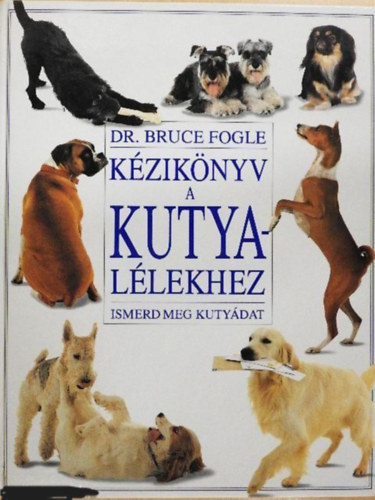 Dr. Bruce Fogle, Herda Gyula, dr. Felkai Ferenc - Kézikönyv a kutyalélekhez - Ismerd meg a kutyádat
