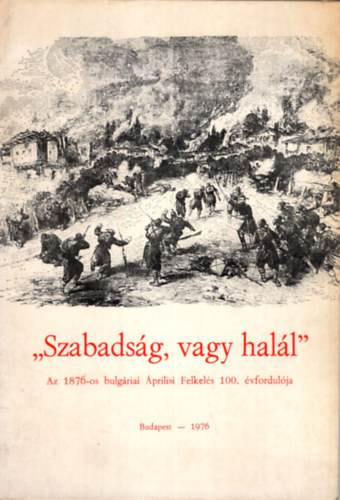 Lengyel K�roly, R�kosi G�bor ford. - Szabads�g, vagy hal�l - Az 1876-os bulg�riai �prilisi Felkel�s 100. �vfordul�ja