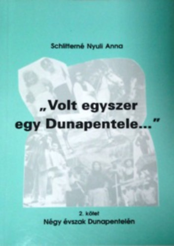 Schiffern� Nyuli Anna - Volt egyszer egy Dunapentele... - 2. k�tet: N�gy �vszak Dunapentel�n