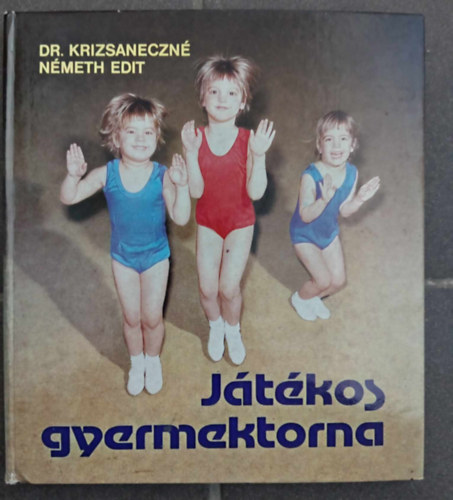 Dr. Krizsaneczn� N�meth Edit, Gubics �gnes (szerk.), Sz�jj Zolt�n (lektor) - J�t�kos gyermektorna (A j�t�k mint a gyermektorna alapvet� eleme / A m�dszer �s megv�laszt�sa / A gyermektorna eszk�zei �s azok felhaszn�l�sa / Term�szetes, Gimnasztikai alapform�j� gyakorlatok)