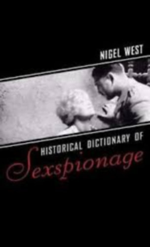 Nigel West - Historical Dictionary of Sexspionage (The Scarecrow Press, Inc.)