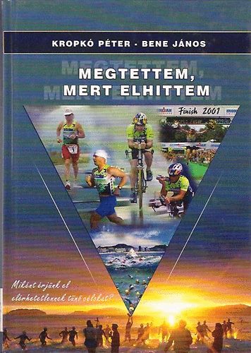 Bene Jnos; Kropk Pter - Megtettem, mert elhittem (Miknt rjnk el elrhetetlennek tn clokat?)