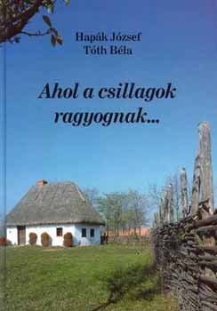 Hapák József (szerkesztők) Tóth Béla - Ahol a csillagok ragyognak ...