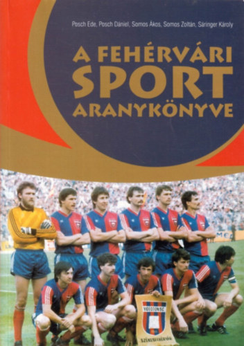 Posch Ede; Posch Dániel; Sáringer Károly; Somos Ákos; Somos Zoltán - A fehérvári sport aranykönyve