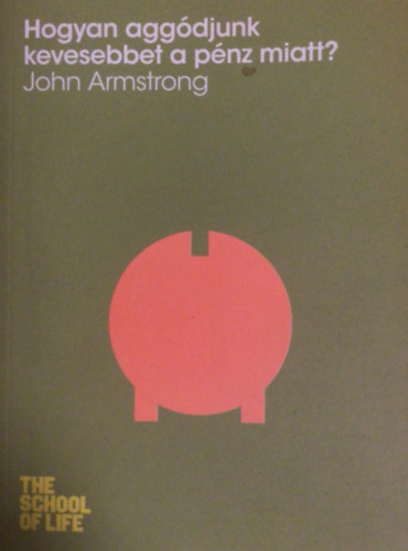 Armstrong, John - Hogyan aggódjunk kevesebbet a pénz miatt?