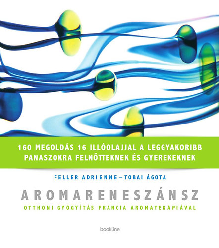 Feller Adrienne; Tobai Ágota - Aromareneszánsz - Otthoni gyógyítás francia aromaterápiával