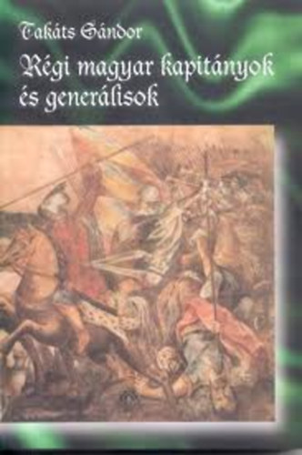 Takts Sndor - Rgi magyar kapitnyok s generlisok (Takts Sndor mvei I.)