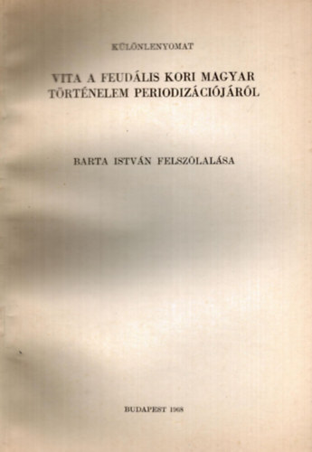 Barta Istv�n - Vita a feud�lis kori magyar t�rt�nelem periodiz�ci�j�r�l Barta Istv�n felsz�lal�sa - k�l�nlenyomat