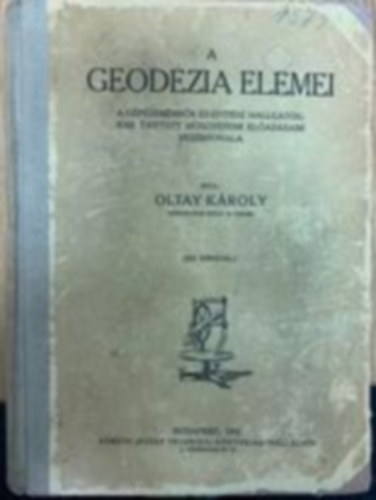 Oltay Kroly - A geodzia elemei (A gpszmrnk s ptsz hallgatknak tartott megyetemi eladsaim vezrfonala)