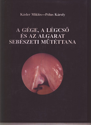 Kásler Miklós; Pólus Károly - A gége, a légcső és az algarat sebészeti műtéttana