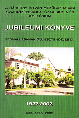 A Brsony Istvn Mezgazdasgi Szakkzpiskola s Kollgium jubileumi knyve fennllsnak 75. esztendejben 1927-2002
