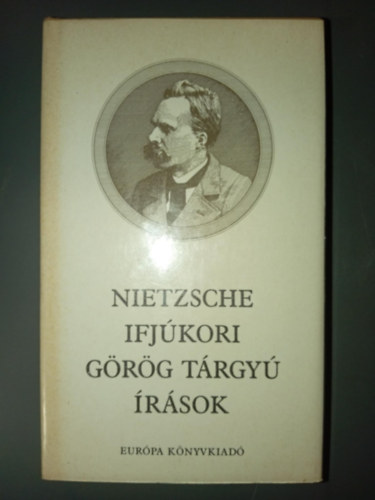 Friedrich Nietzsche - Ifjkori grg trgy rsok (Homrosz s a klasszika-filolgia / A homroszi versengs / A filozfia a grgk tragikus korszakban / Gondolatok s vzlatok a Mi, filolgusok cm korszertlen elmlkedshez)