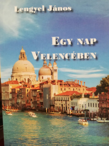 Lengyel János - Egy Nap Velencében Novelláskötet Válogatás a korábbi évek terméséből