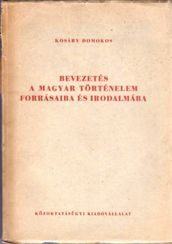 Kosry Domokos - Bevezets a magyar trtnelem forrsaiba s irodalmba I.