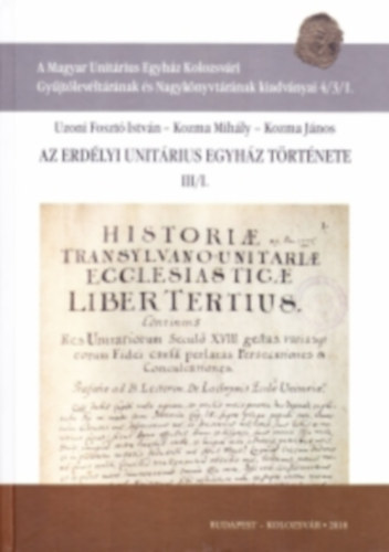 Uzoni Foszt Istvn, Kozma Mihly, Kozma Jnos - Az Erdlyi Unitrius Egyhz trtnete III/I.