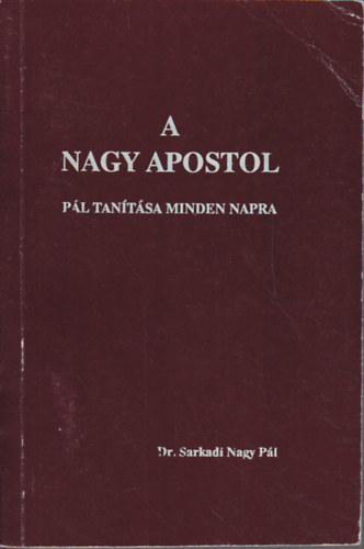 Dr. Sarkadi Nagy Pál - A nagy apostol Pál tanításai minden napra