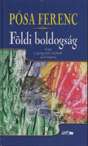 Pósa Ferenc - Földi boldogság avagy a gyógyulás útjának első lépései