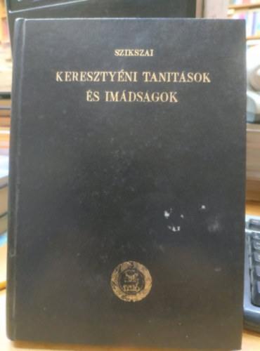 Szikszay Gyrgy - Keresztyni tanitsok s imdsgok a keresztyn embernek kln-klnfle llapotai s szksgei szerint,