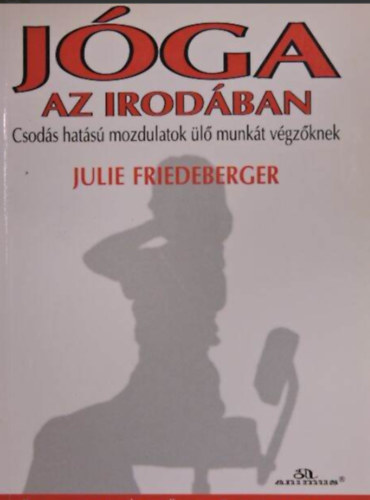 Julie Friedeberger - Jóga az irodában - Csodás hatású mozdulatok ülő munkát végzőknek