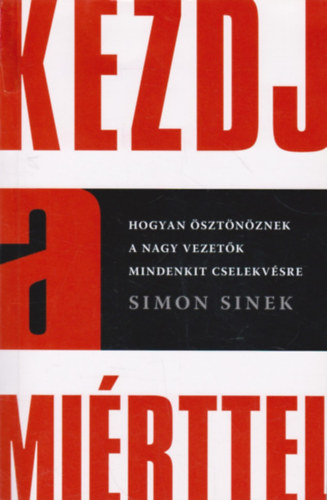 Simon Sinek - Kezdj a mirttel - Hogyan sztnznek a nagy vezetk mindenkit cselekvsre