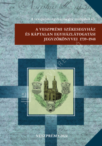 Pfeiffer J�nos, Tuh�ri Attila, Varga Tibor L�szl� - A veszpr�mi sz�kesegyh�z �s k�ptalan egyh�zl�togat�si jegyz�k�nyvei 1739-1948