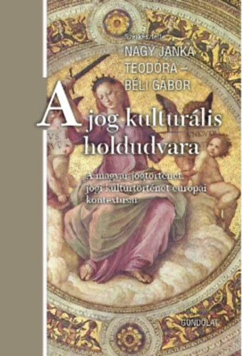 Nagy Janka Teodra (szerk.), Bli Gbor (szerk.) - A jog kulturlis holdudvara - A magyar jogtrtnet, jogi kultrtrtnet eurpai kontextusai