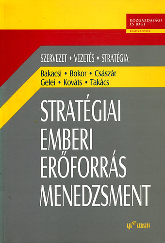 Bakacsi Gyula; Bokor Attila; Császár Csaba; Gelei András; Kováts Klaudia; Takács Sándor - Stratégiai emberi erőforrás menedzsment