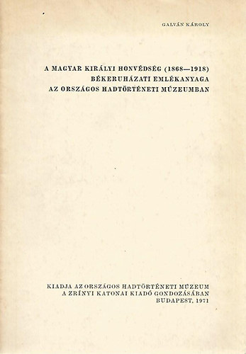 Galv�n K�roly - A Magyar Kir�lyi Honv�ds�g (1868-1918) b�keruh�zati eml�kanyaga az Orsz�gos Hadt�rt�neti M�zeumban