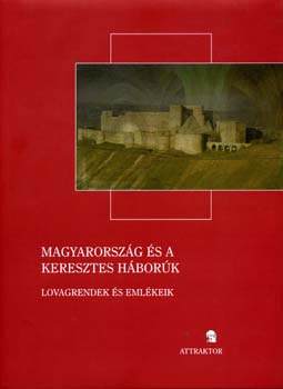 Laszlovszky-Majorossy-Zsengellér (szerk.) - Magyarország és a keresztes háborúk - Lovagrendek és emlékeik