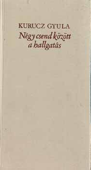 Kurucz Gyula - Négy csend között a hallgatás