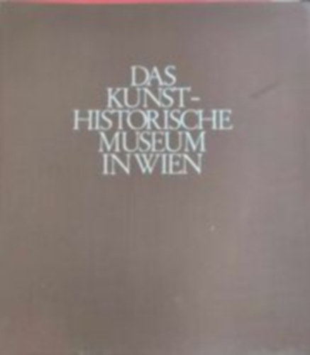 Das Kunsthistorische museum in Wien - A Bcsi Mvszettrtneti Mzeum (Nmet nyelv)