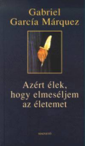 Gabriel Garca Mrquez - Azrt lek, hogy elmesljem az letemet