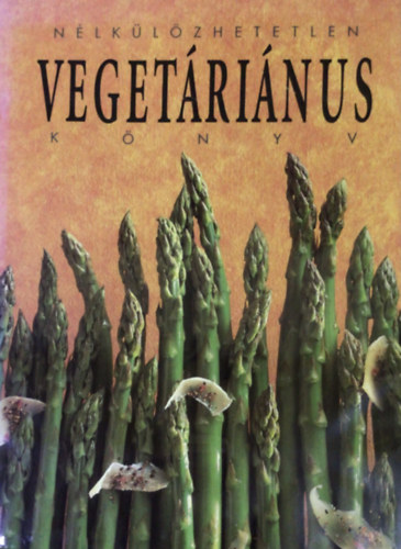Justh Szilvia (szerk.) - Nlklzhetetlen vegetrinus knyv