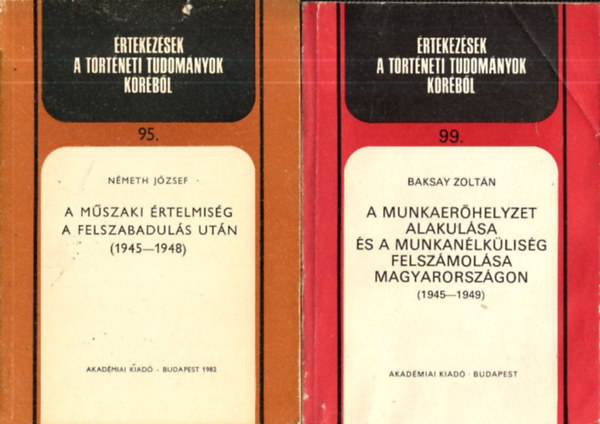 Nmeth Jzsef, Baksay Zoltn - 2 db. rtekezsek a trtneti tudomnyok krbl (95, 99.)- A mszaki rtelmisg a felszabaduls utn 1945-1948 + A munkaerhelyzet alakulsa s a munkanlklisg felszmolsa Magyarorszgon 1945-1949